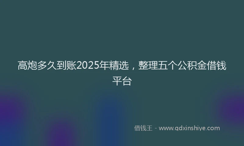 高炮多久到账2025年精选，整理五个公积金借钱平台