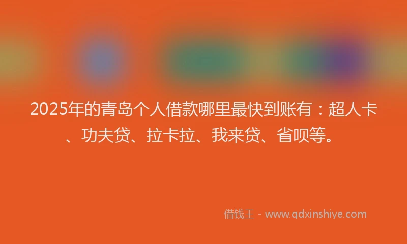 2025年的青岛个人借款哪里最快到账有：超人卡、功夫贷、拉卡拉、我来贷、省呗等。