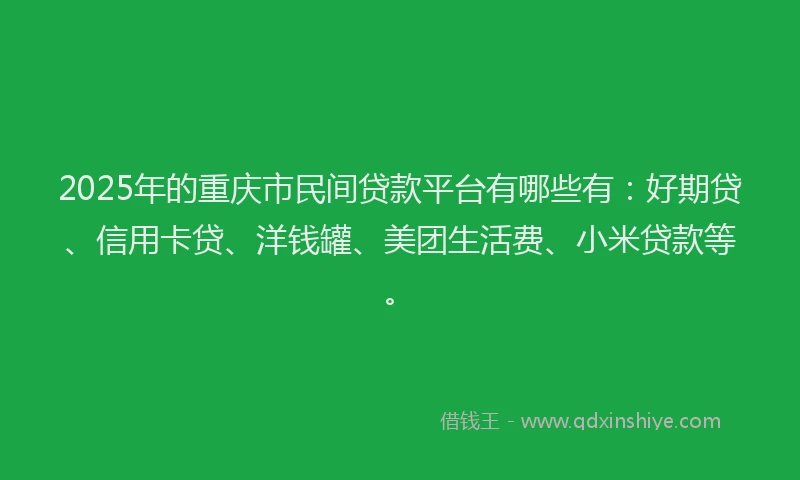 2025年的重庆市民间贷款平台有哪些有：好期贷、信用卡贷、洋钱罐、美团生活费、小米贷款等。