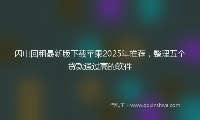 闪电回租最新版下载苹果2025年推荐，整理五个贷款通过高的软件