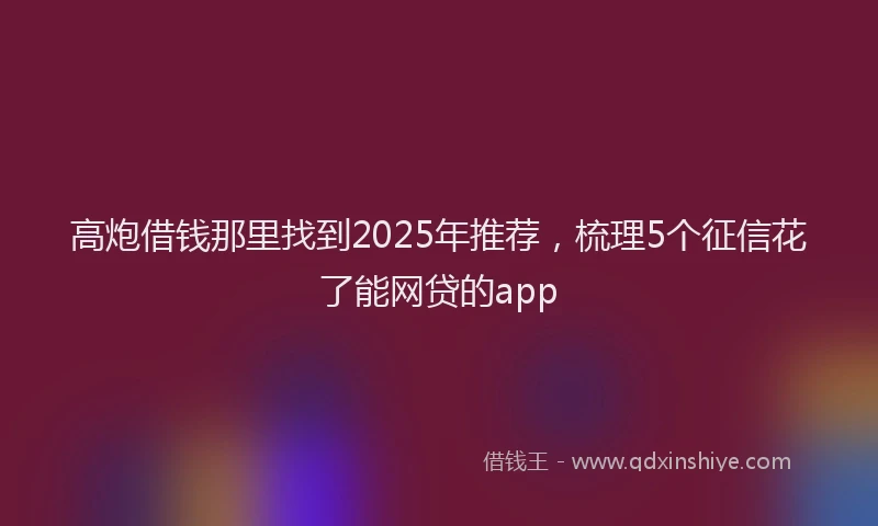 高炮借钱那里找到2025年推荐，梳理5个征信花了能网贷的app
