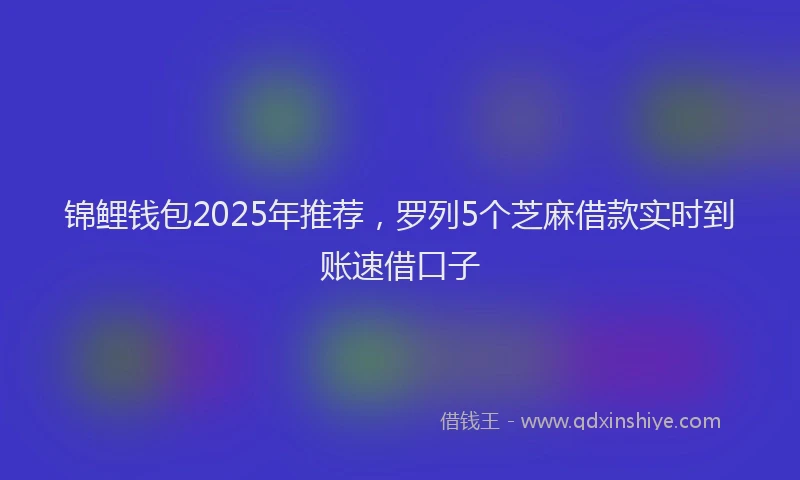 锦鲤钱包2025年推荐，罗列5个芝麻借款实时到账速借口子