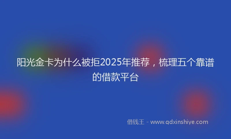 阳光金卡为什么被拒2025年推荐，梳理五个靠谱的借款平台