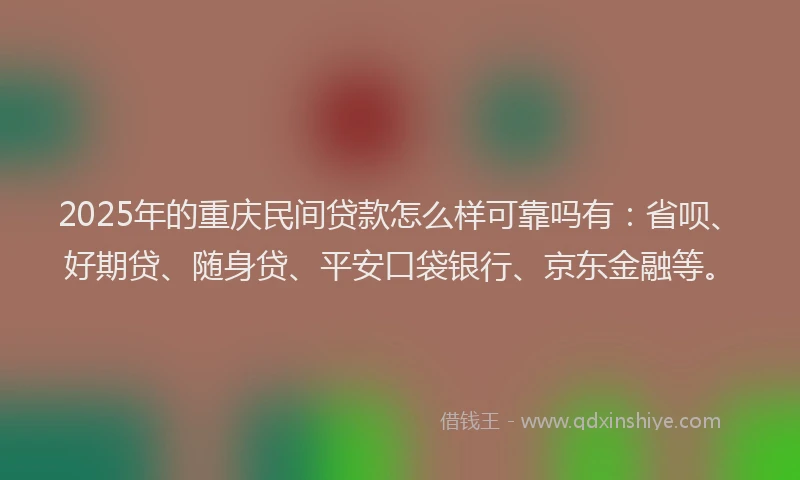 2025年的重庆民间贷款怎么样可靠吗有：省呗、好期贷、随身贷、平安口袋银行、京东金融等。