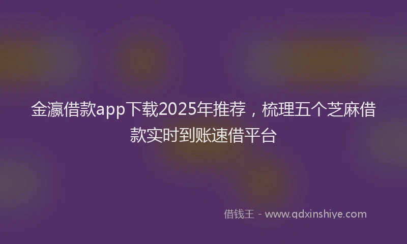 金瀛借款app下载2025年推荐，梳理五个芝麻借款实时到账速借平台
