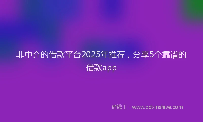 非中介的借款平台2025年推荐，分享5个靠谱的借款app