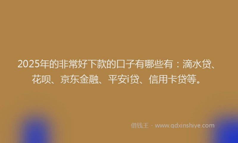2025年的非常好下款的口子有哪些有：滴水贷、花呗、京东金融、平安i贷、信用卡贷等。