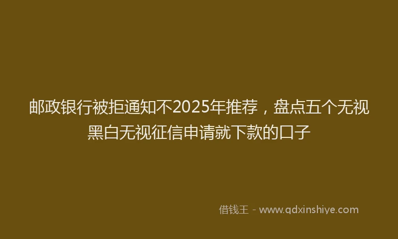 邮政银行被拒通知不2025年推荐，盘点五个无视黑白无视征信申请就下款的口子