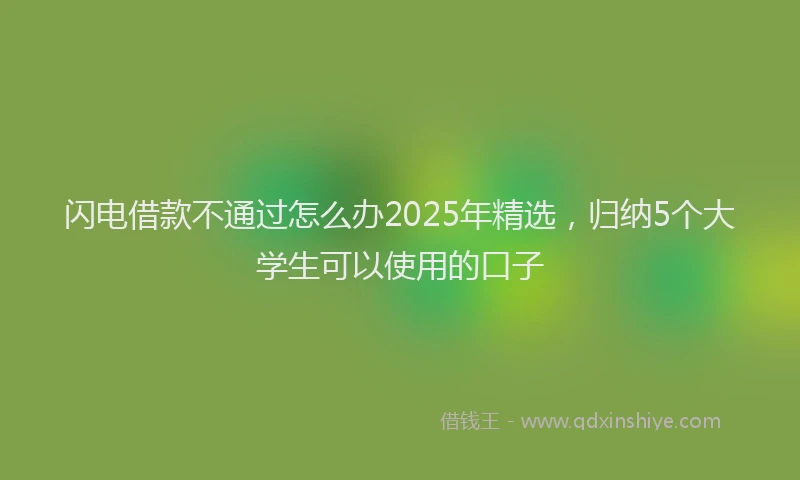 闪电借款不通过怎么办2025年精选，归纳5个大学生可以使用的口子