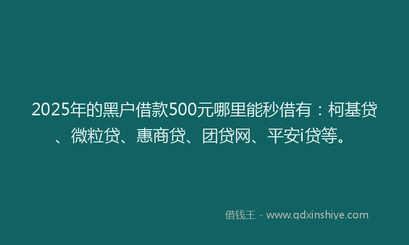 2025年的黑户借款500元哪里能秒借有：柯基贷、微粒贷、惠商贷、团贷网、平安i贷等。