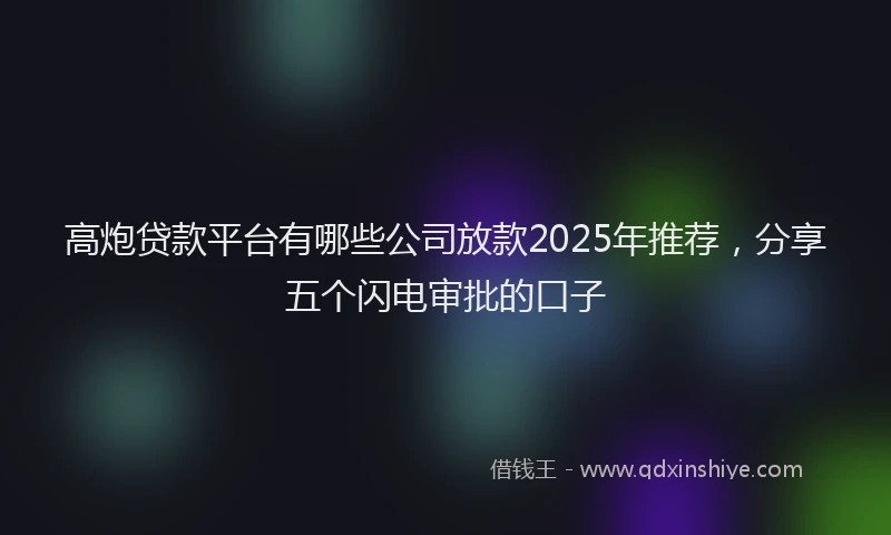 高炮贷款平台有哪些公司放款2025年推荐，分享五个闪电审批的口子