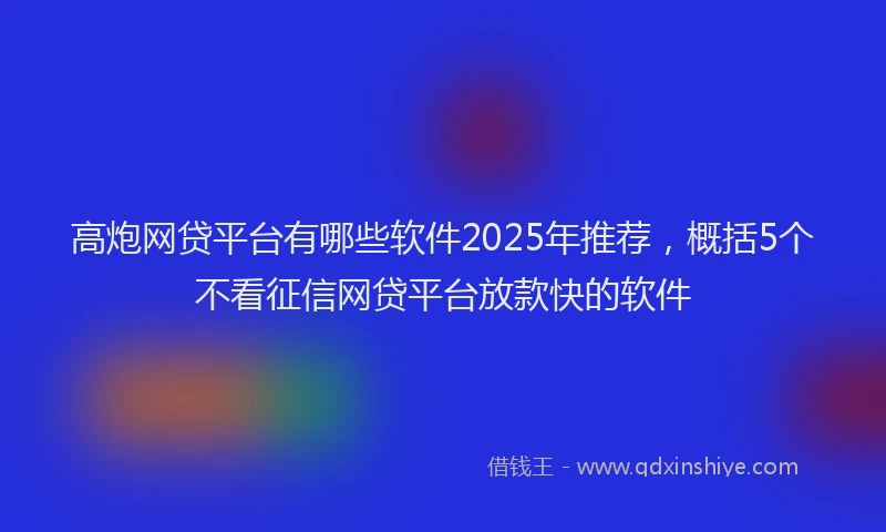 高炮网贷平台有哪些软件2025年推荐，概括5个不看征信网贷平台放款快的软件