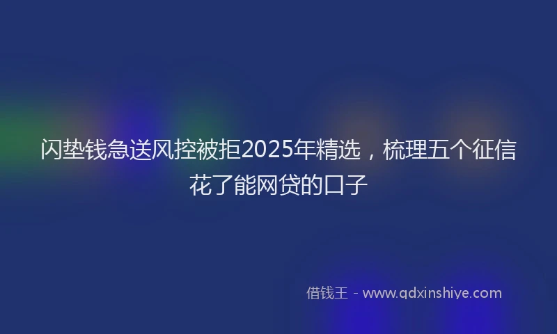 闪垫钱急送风控被拒2025年精选，梳理五个征信花了能网贷的口子