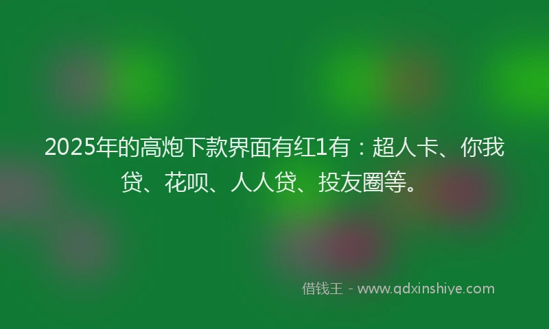2025年的高炮下款界面有红1有：超人卡、你我贷、花呗、人人贷、投友圈等。