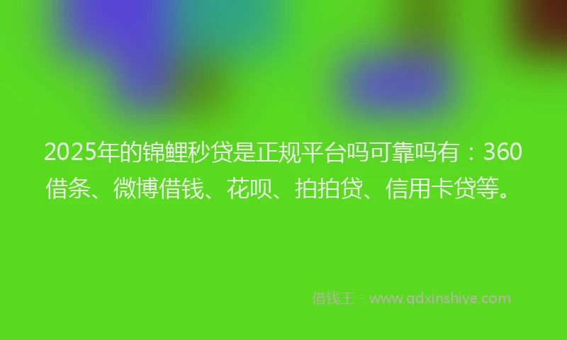 2025年的锦鲤秒贷是正规平台吗可靠吗有：360借条、微博借钱、花呗、拍拍贷、信用卡贷等。