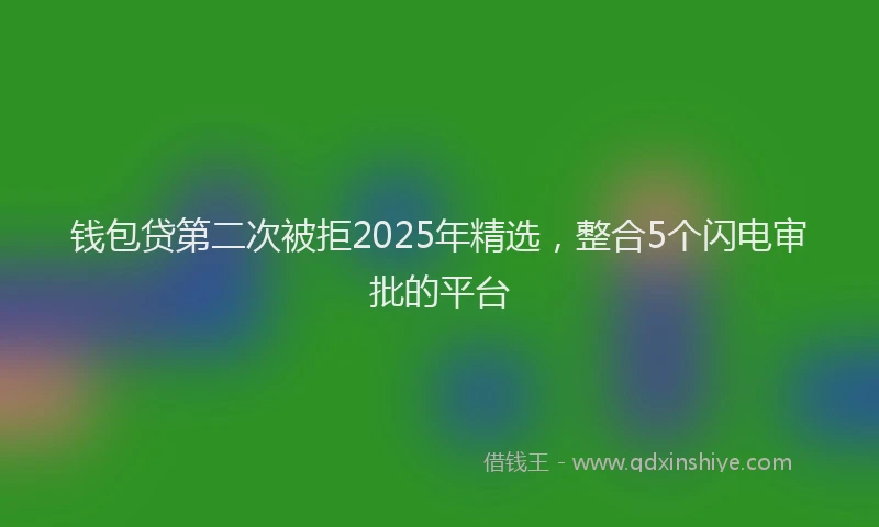 钱包贷第二次被拒2025年精选，整合5个闪电审批的平台