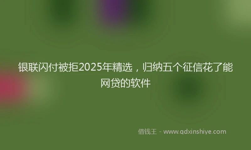 银联闪付被拒2025年精选，归纳五个征信花了能网贷的软件