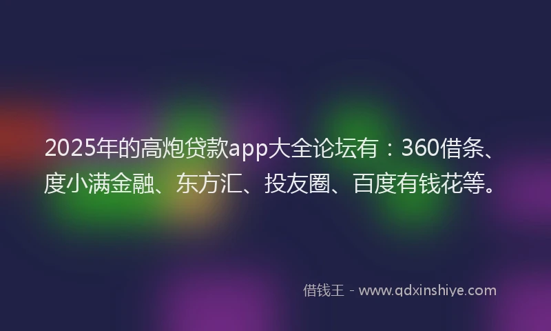 2025年的高炮贷款app大全论坛有：360借条、度小满金融、东方汇、投友圈、百度有钱花等。