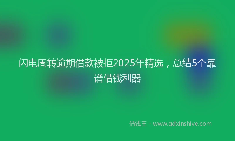 闪电周转逾期借款被拒2025年精选，总结5个靠谱借钱利器