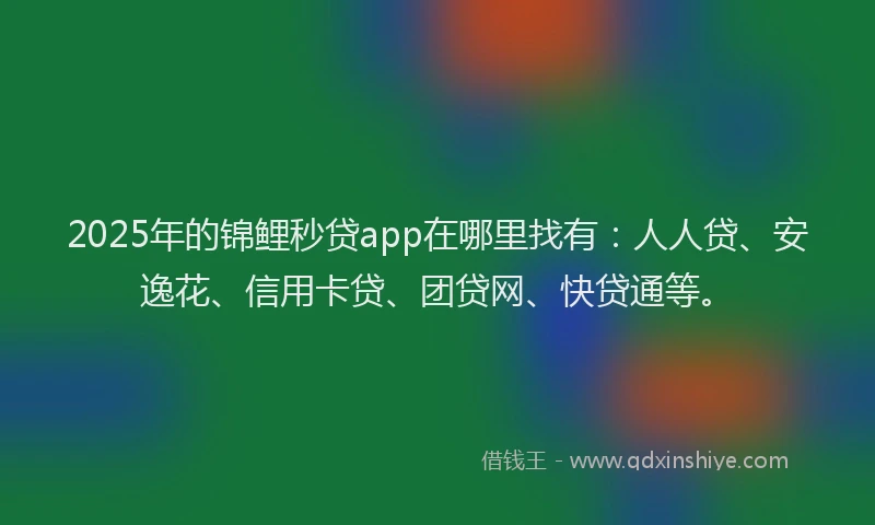 2025年的锦鲤秒贷app在哪里找有：人人贷、安逸花、信用卡贷、团贷网、快贷通等。