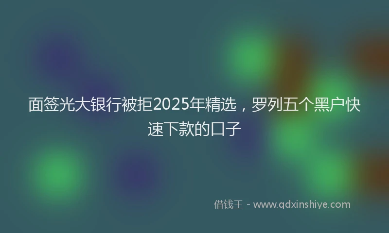 面签光大银行被拒2025年精选，罗列五个黑户快速下款的口子