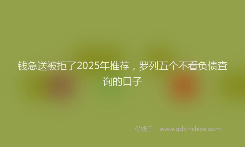 钱急送被拒了2025年推荐，罗列五个不看负债查询的口子