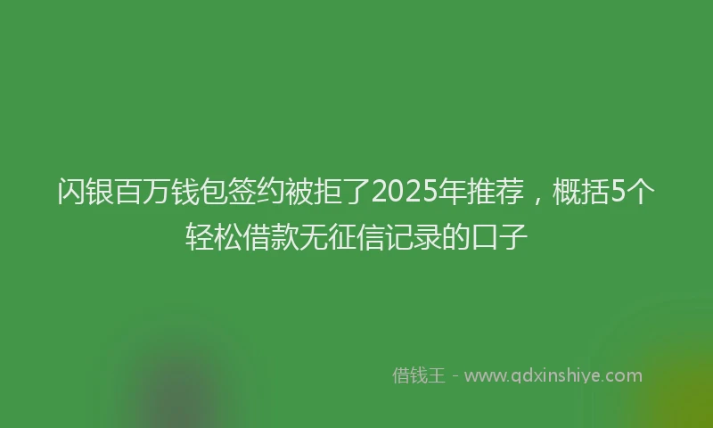 闪银百万钱包签约被拒了2025年推荐，概括5个轻松借款无征信记录的口子
