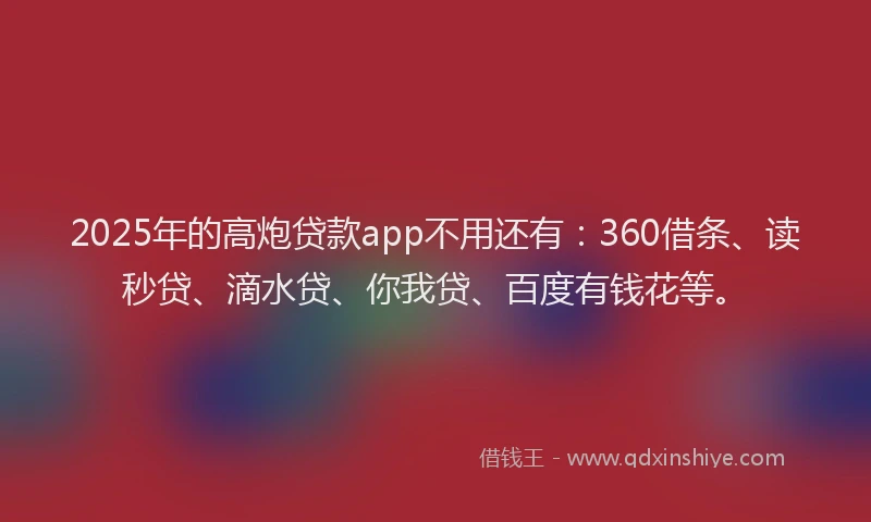 2025年的高炮贷款app不用还有：360借条、读秒贷、滴水贷、你我贷、百度有钱花等。