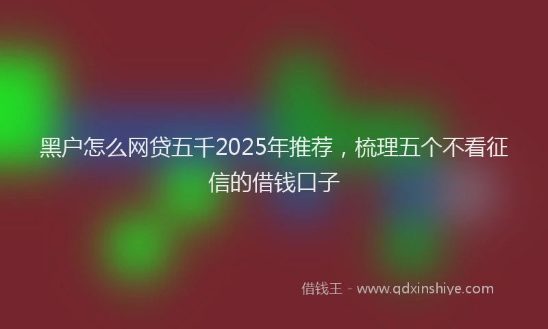 黑户怎么网贷五千2025年推荐，梳理五个不看征信的借钱口子