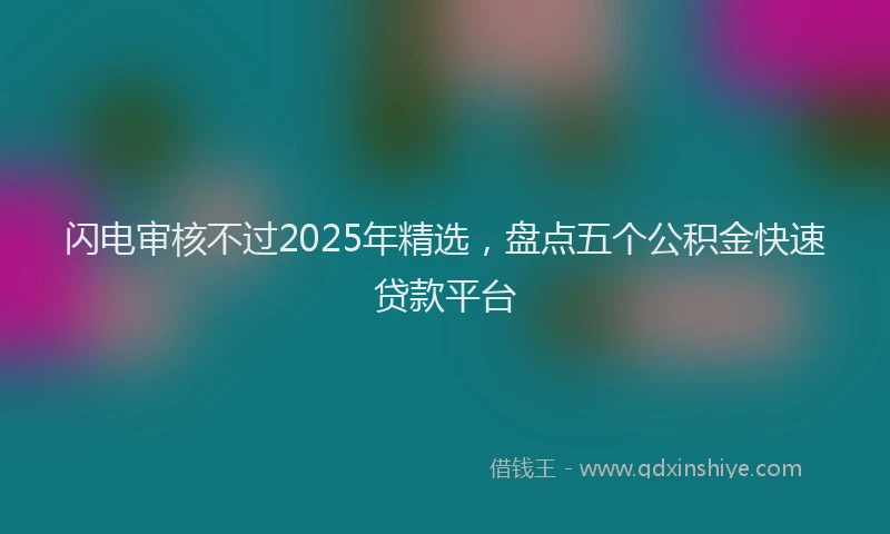 闪电审核不过2025年精选，盘点五个公积金快速贷款平台