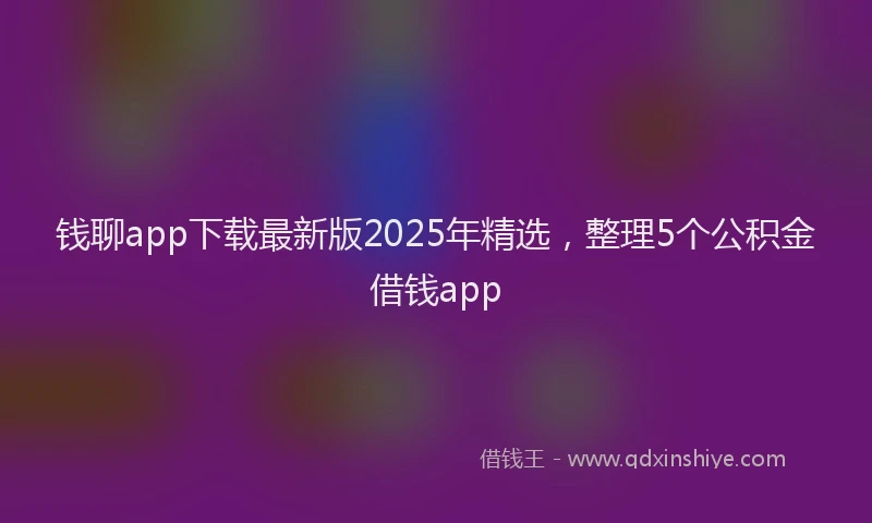 钱聊app下载最新版2025年精选，整理5个公积金借钱app