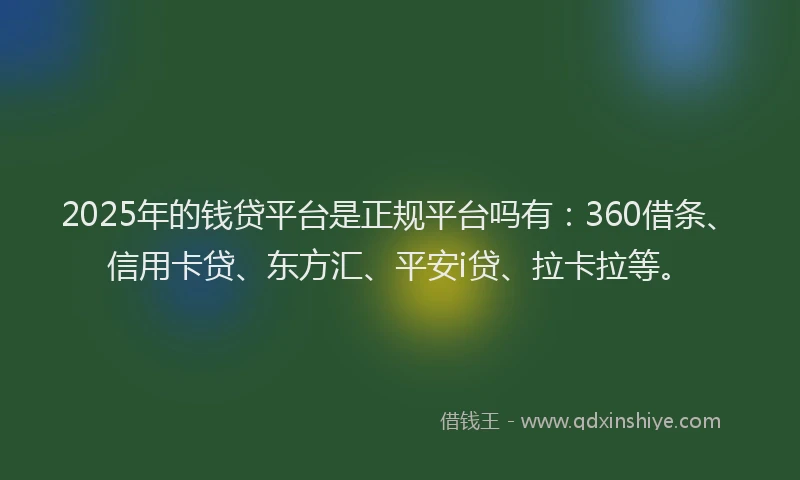 2025年的钱贷平台是正规平台吗有：360借条、信用卡贷、东方汇、平安i贷、拉卡拉等。
