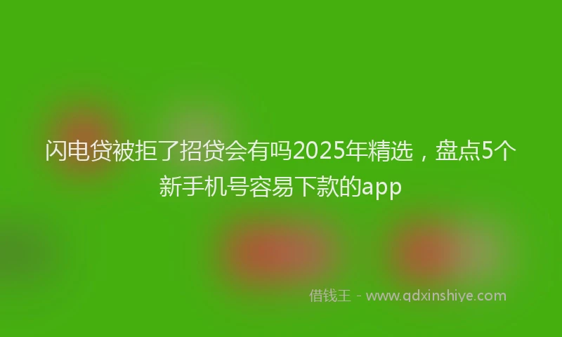 闪电贷被拒了招贷会有吗2025年精选，盘点5个新手机号容易下款的app