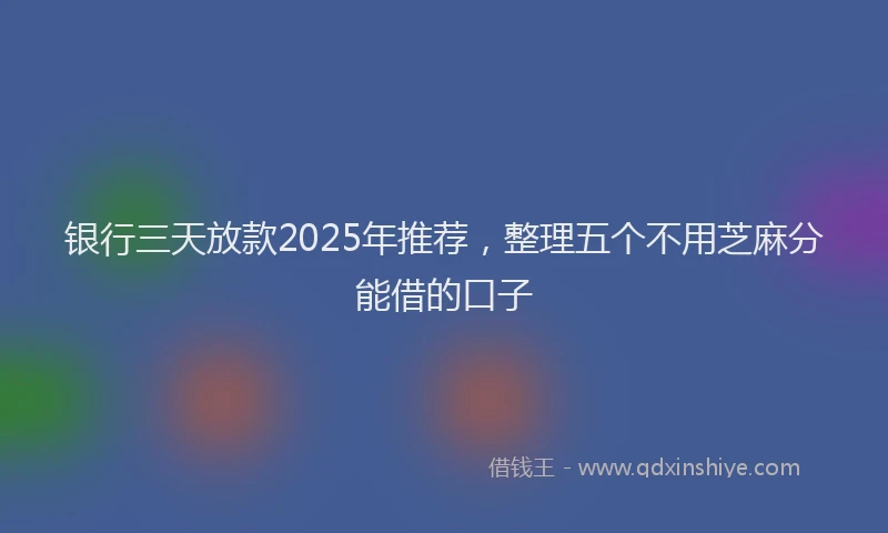 银行三天放款2025年推荐，整理五个不用芝麻分能借的口子