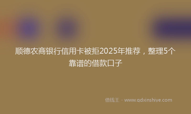 顺德农商银行信用卡被拒2025年推荐，整理5个靠谱的借款口子