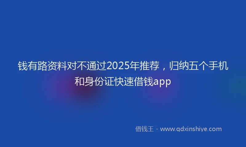 钱有路资料对不通过2025年推荐，归纳五个手机和身份证快速借钱app