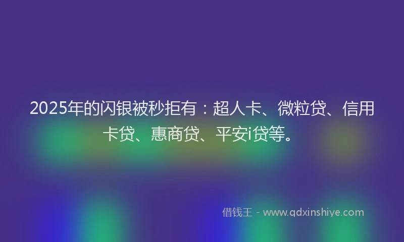 2025年的闪银被秒拒有：超人卡、微粒贷、信用卡贷、惠商贷、平安i贷等。