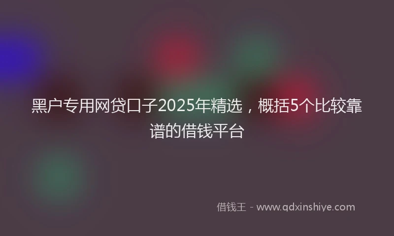 黑户专用网贷口子2025年精选，概括5个比较靠谱的借钱平台