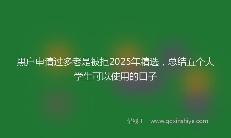黑户申请过多老是被拒2025年精选，总结五个大学生可以使用的口子