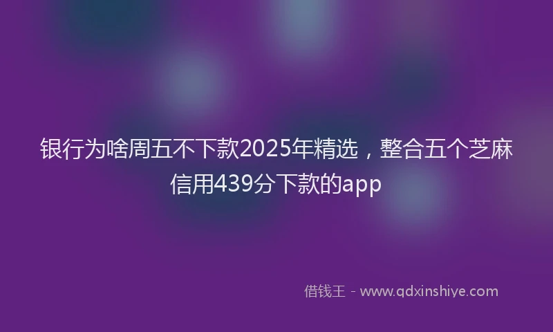 银行为啥周五不下款2025年精选，整合五个芝麻信用439分下款的app