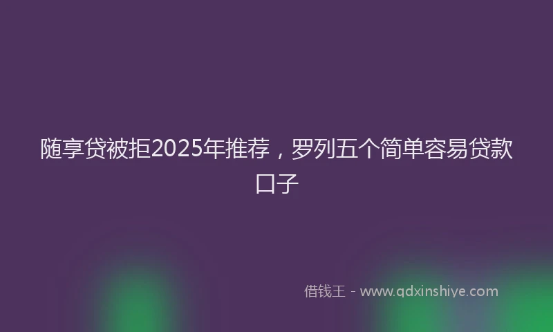 随享贷被拒2025年推荐，罗列五个简单容易贷款口子