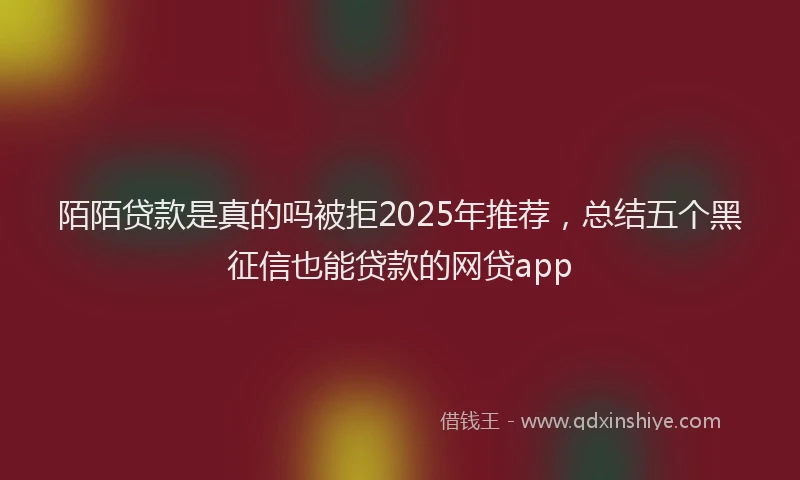 陌陌贷款是真的吗被拒2025年推荐，总结五个黑征信也能贷款的网贷app