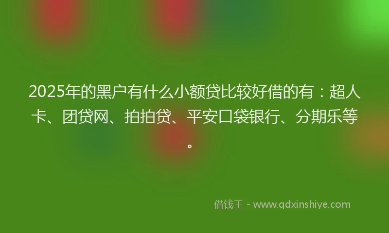 2025年的黑户有什么小额贷比较好借的有：超人卡、团贷网、拍拍贷、平安口袋银行、分期乐等。