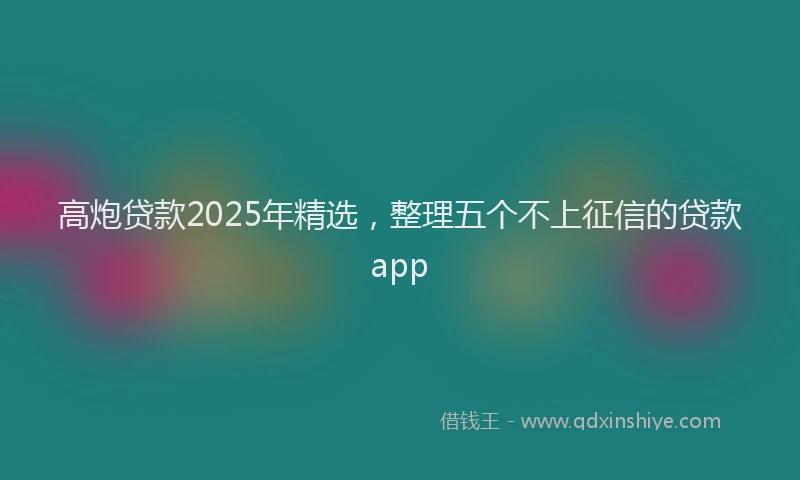 高炮贷款2025年精选，整理五个不上征信的贷款app