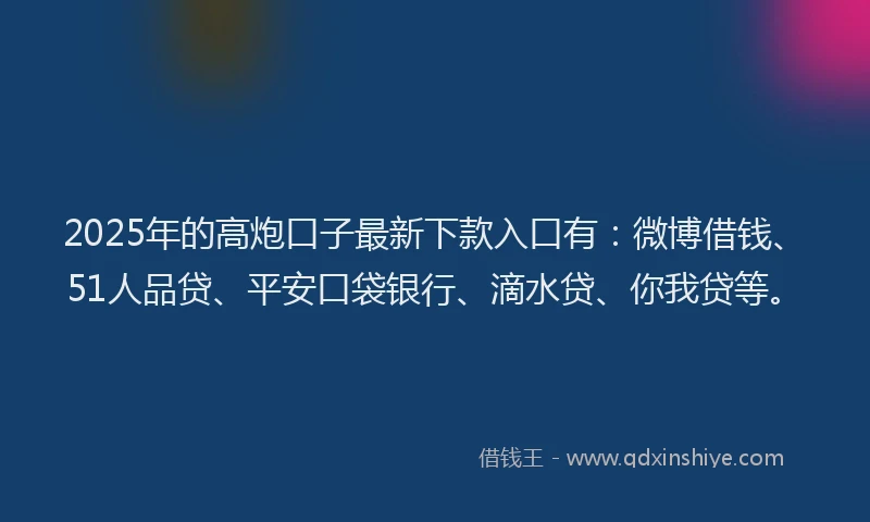 2025年的高炮口子最新下款入口有：微博借钱、51人品贷、平安口袋银行、滴水贷、你我贷等。