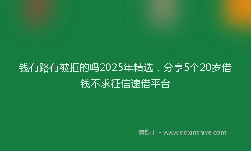 钱有路有被拒的吗2025年精选，分享5个20岁借钱不求征信速借平台