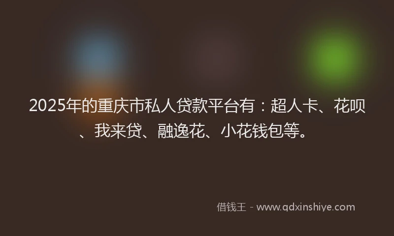 2025年的重庆市私人贷款平台有：超人卡、花呗、我来贷、融逸花、小花钱包等。