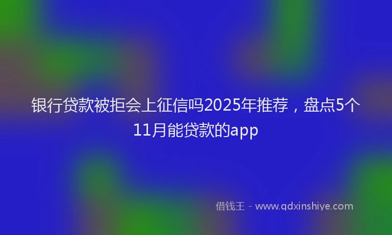 银行贷款被拒会上征信吗2025年推荐，盘点5个11月能贷款的app