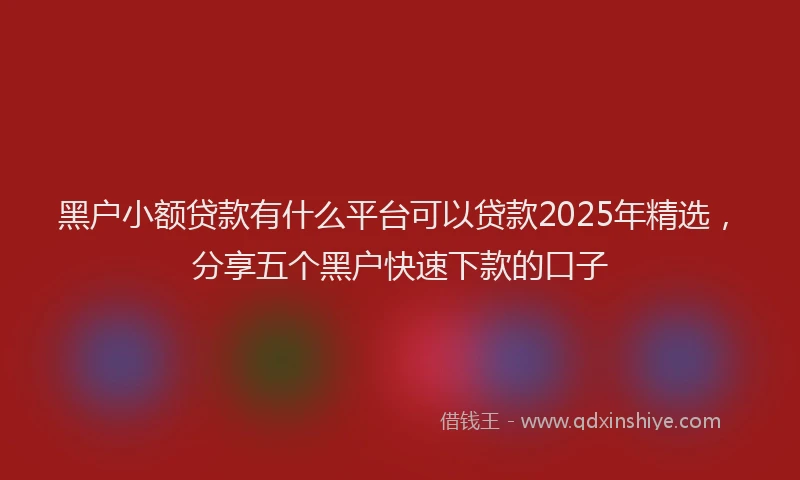 黑户小额贷款有什么平台可以贷款2025年精选，分享五个黑户快速下款的口子