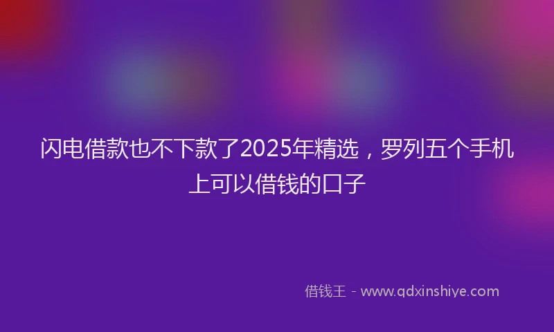 闪电借款也不下款了2025年精选，罗列五个手机上可以借钱的口子